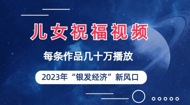 儿女祝福视频彻底爆火，一条作品几十万播放，2023年一定要抓住的新风口-58创客