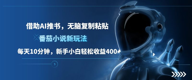 番茄小说新玩法，借助AI推书，无脑复制粘贴，每天10分钟，新手小白轻松收益400+-58创客