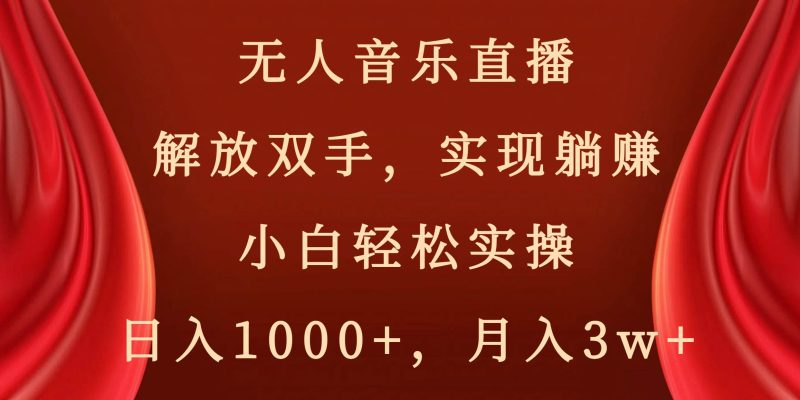 无人音乐直播，解放双手，实现躺赚，小白轻松实操，日入1000+，月入3w+-58创客