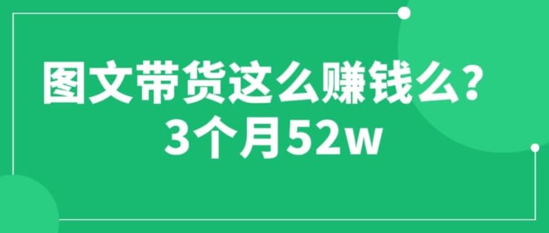 图文带货这么赚钱么? 3个月52W 图文带货运营加强课-58创客