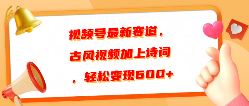 视频号最新赛道，古风视频加上诗词，轻松变现600+-58创客