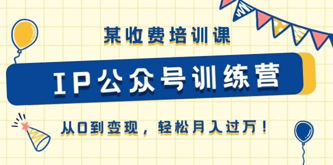 某收费培训课《IP公众号训练营》从0到变现，轻松月入过万！-58创客网
