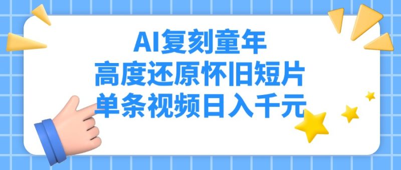 AI复刻童年，高度还原怀旧短片，单条视频日入千元-58创客