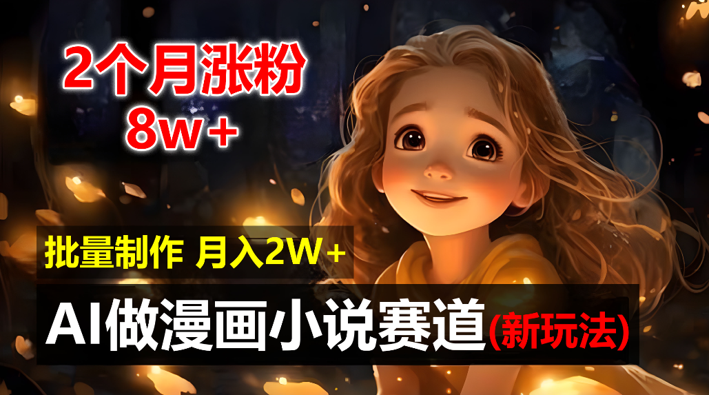 2个月涨粉8w，新玩法AI自动化做漫画小说赛道，操作简单可批量制作，新手小白轻松月入20000+-58创客
