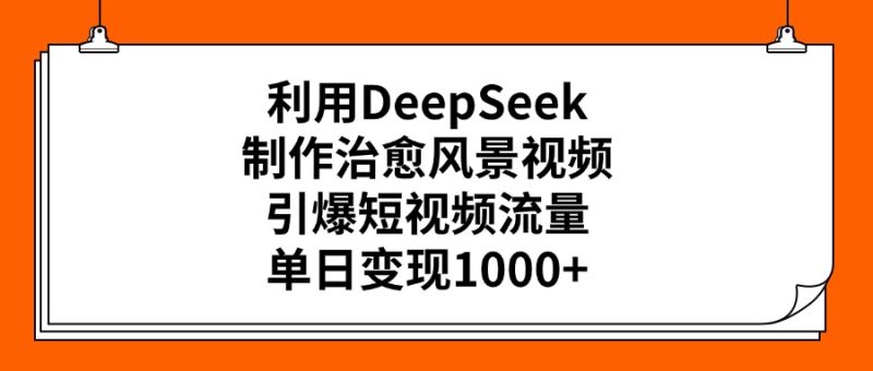 利用DeepSeek制作治愈风景视频，引爆短视频流量，单日变现1000+-58创客