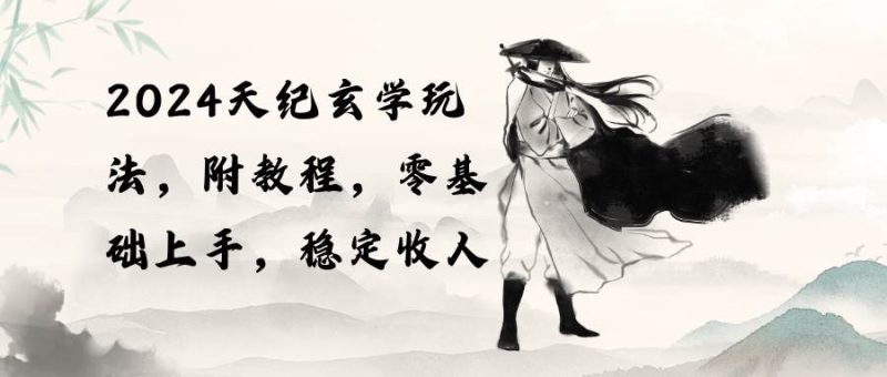 2024天纪玄学玩法，零基础上手，稳定收入（教程+工具）-58创客