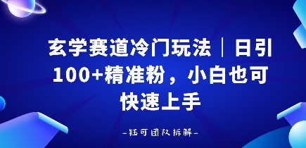 玄学赛道冷门玩法，日引100+精准粉，小白也可快速上手-58创客网