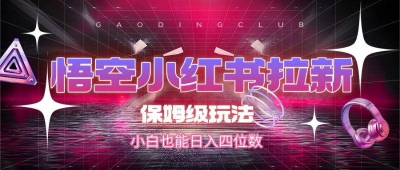 悟空小红书拉新，保姆级玩法，小白也能日入四位数-58创客