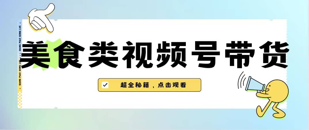 美食类视频号带货【内含去重方法】-58创客网