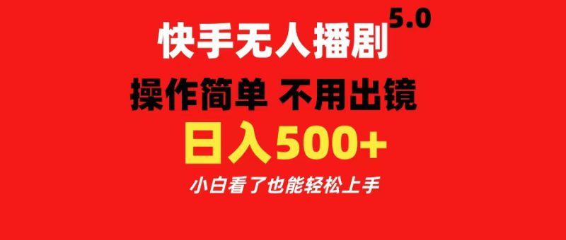 快手无人播剧5.0，操作简单 不用出镜，日入500+小白看了也能轻松上手-58创客