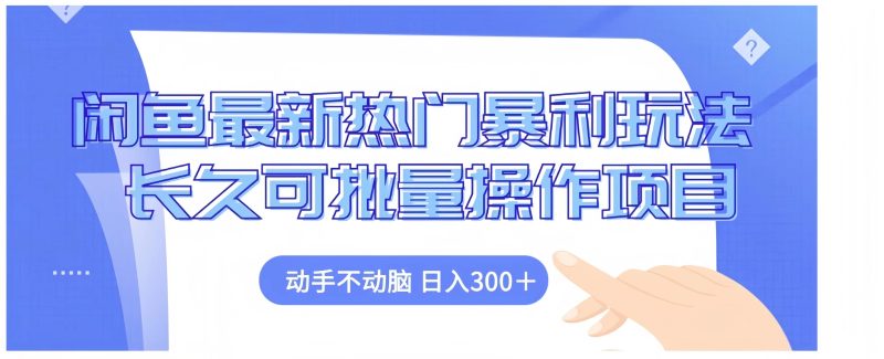 闲鱼最新热门暴利玩法长久可批量操作项目，动手不动脑 日入300+-58创客
