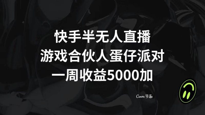 快手半无人直播，游戏合伙人蛋仔派对，一周收益5000+-58创客