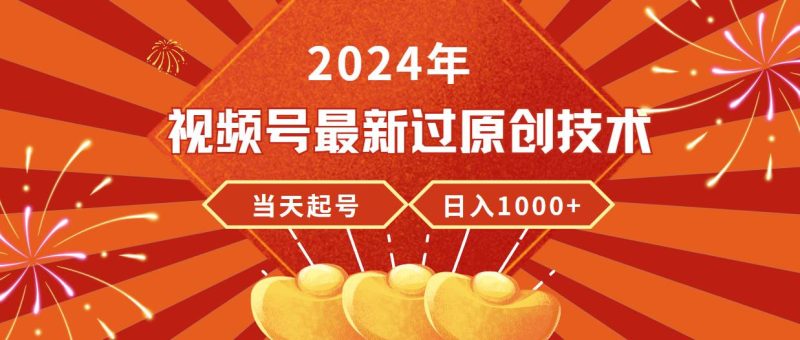 2024年视频号最新过原创技术，当天起号，收入稳定，日入1000+-58创客