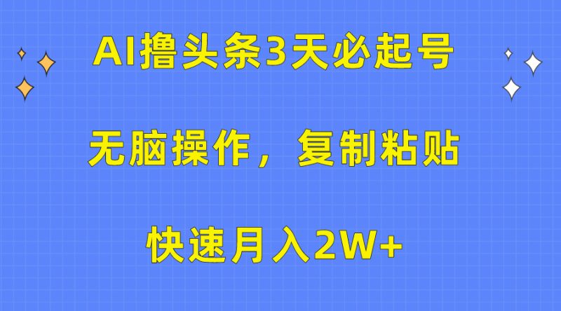 AI撸头条3天必起号，无脑操作3分钟1条，复制粘贴保守月入2W+-58创客