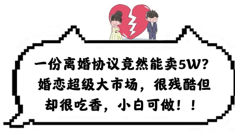 一份离婚协议竟然能卖5W？婚恋超级大市场，很残酷但却很吃香，小白可做-58创客