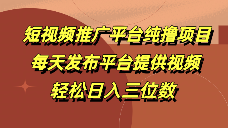 短视频推广平台纯撸项目，每天发布平台提供视频，轻松日入三位数-58创客