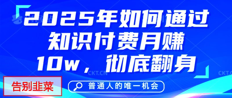 给自己一个机会，2025年翻身项目，知识付费，网创项目的天花板，没有之一！-58创客
