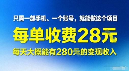 只需一部手机一个账号，就能做这个项目——每单收费28米，每天大概能有280的变现收入-58创客网
