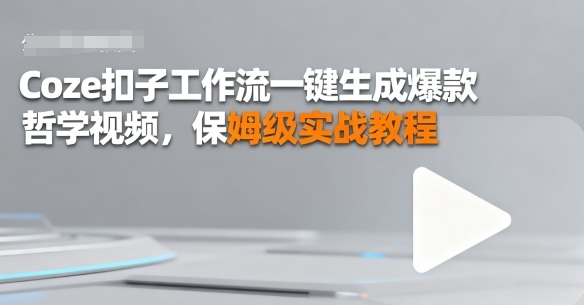 Coze扣子工作流一键生成爆款哲学视频，保姆级实战教程-58创客网