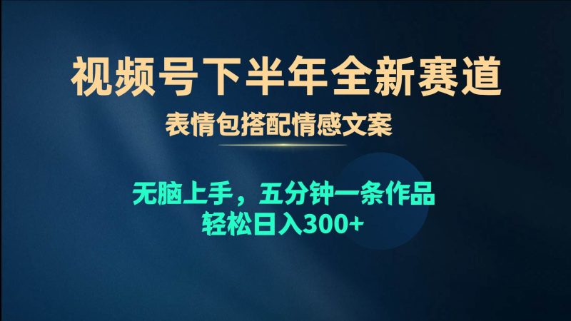 视频号下半年全新赛道，表情包搭配情感文案 无脑上手，五分钟一条作品…-58创客