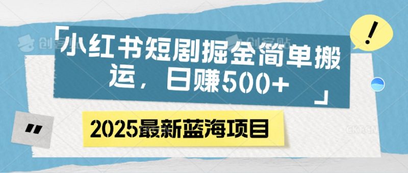 小红书短剧掘金，简单搬运，日赚500+-58创客