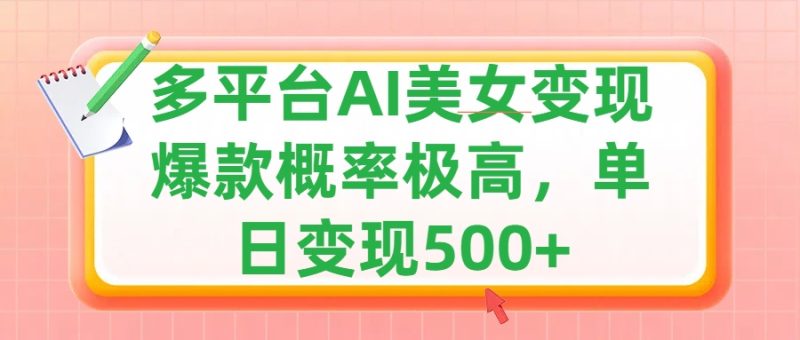 利用AI美女变现，可多平台发布赚取多份收益，小白轻松上手，单日收益500+，出爆款视频概率极高-58创客