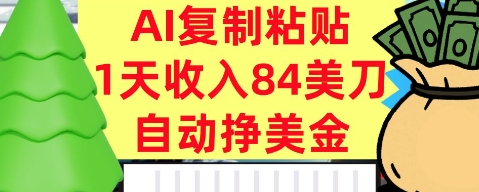 AI复制粘贴，自动挣美金，1天收入84美刀，3分钟学会，最新项目-58创客网