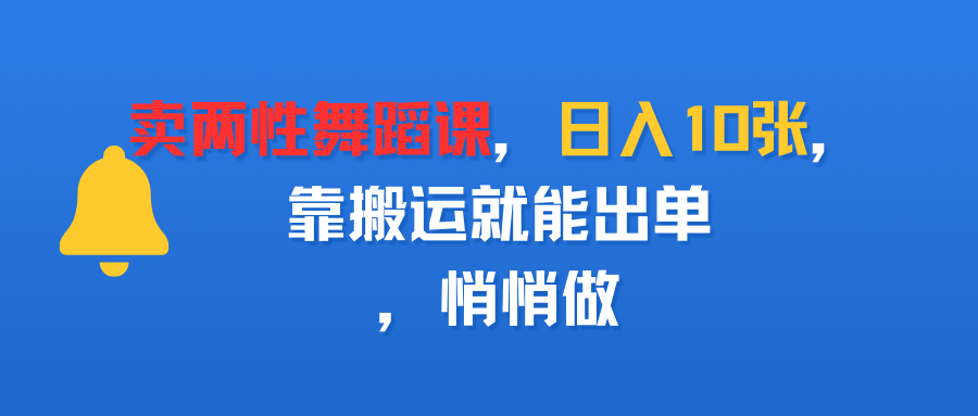 卖两性舞蹈课，日入10张，靠搬运就能出单，悄悄做-58创客