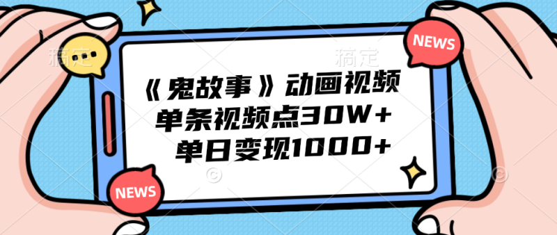 《鬼故事》动画视频，单条视频点赞30W+，单日变现1000+-58创客