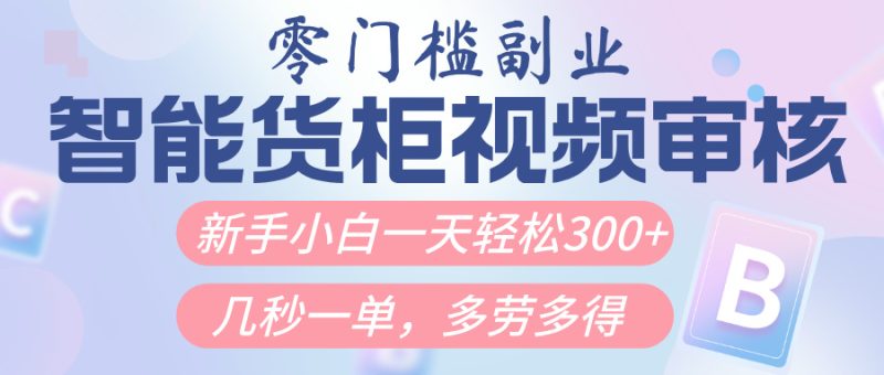 智能货柜视频审核，几秒一单，多劳多得，新人小白一天轻松300+，零门槛-58创客