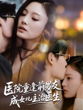 医院重逢前男友成女儿主治医生（82集）杜恩宇＆徐菡琳 (2025)-58创客网
