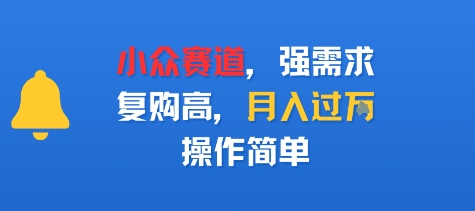 小众赛道，强需求，复购高，月入过w，操作简单-58创客网