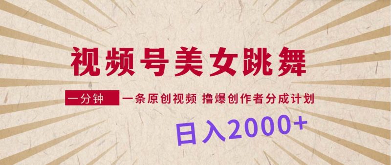 视频号，美女跳舞，一分钟一条原创视频，撸爆创作者分成计划，日入2000+-58创客