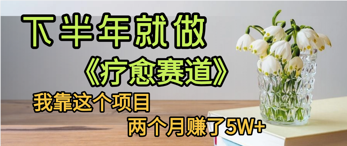 下半年稳赚的赛道，就选【疗愈赛道】，我自己运行这个项目两个月赚了5W+-58创客网