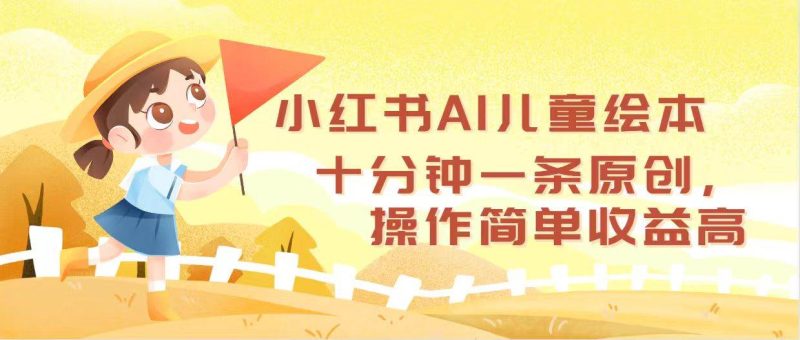 小红书AI儿童绘本，十分钟一条原创，操作简单收益高-58创客