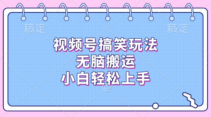视频号搞笑玩法，无脑搬运，小白轻松上手-58创客