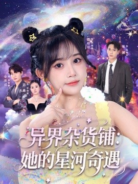 异界杂货铺：她的星河奇遇（92集）张涵＆苏杉衫 (2025)-58创客网