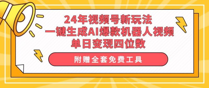 24年视频号新玩法 一键生成AI爆款机器人视频，单日轻松变现四位数-58创客