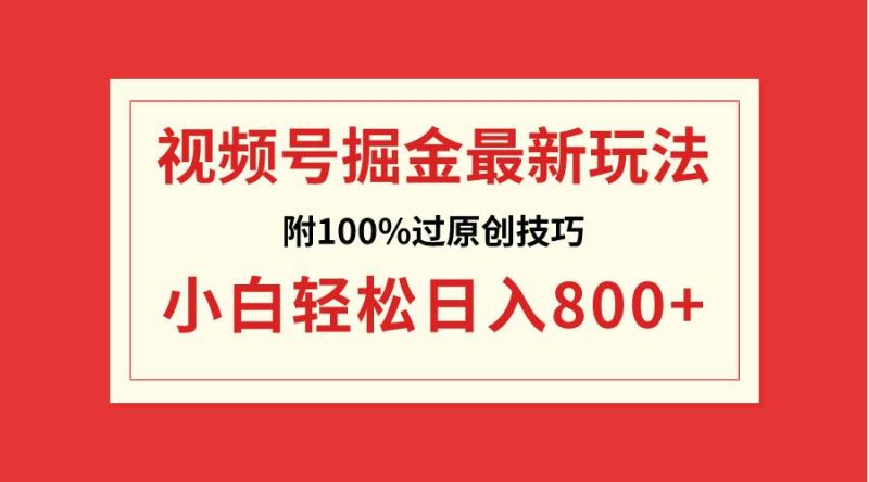 视频号掘金，小白轻松日入800+（附100%过原创技巧）-58创客
