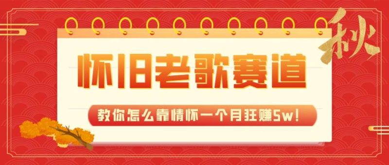 全新蓝海，怀旧老歌赛道，教你怎么靠情怀一个月狂赚5w！-58创客