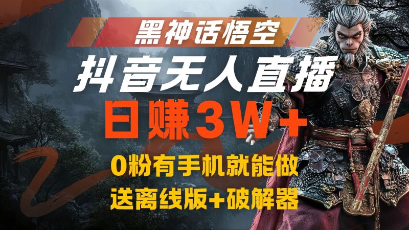 黑神话悟空抖音无人直播，流量风口日赚3W+，0粉有手机就能做-58创客