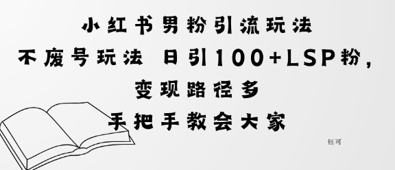 小红书男粉引流玩法不废号玩法日引100+LSP粉，变现路径多-58创客网