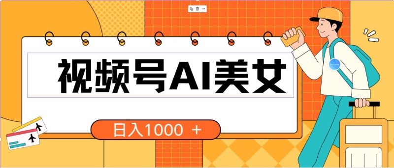 视频号AI美女，当天见收益，小白可做无脑搬砖，日入1000+的好项目-58创客