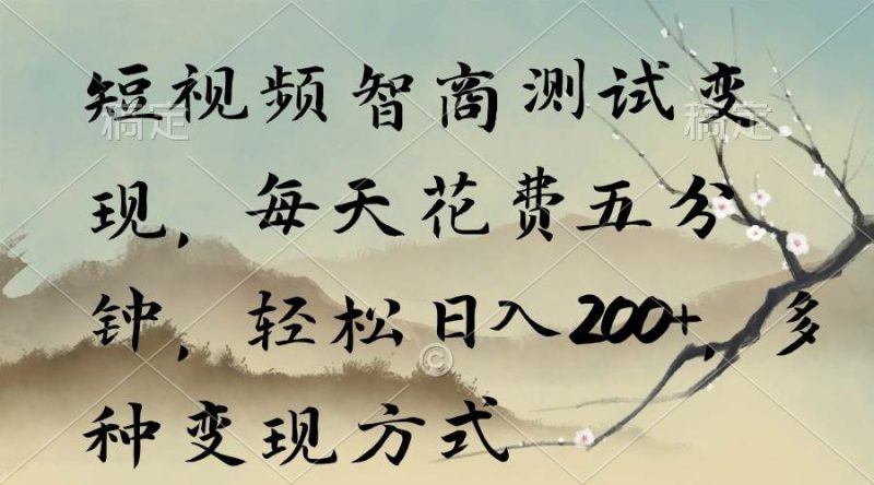 短视频智商测试变现，每天花费五分钟，轻松日入200+，多种变现方式-58创客