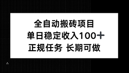全自动搬砖项目，单日稳定100+，正规内容长期可做-58创客