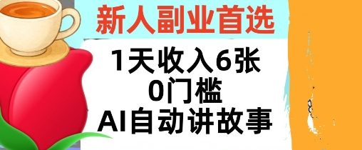 新人副业首选，1天收入6张，AI自动讲故事，超简单，轻松挣美刀-58创客