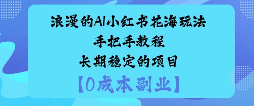 浪漫的AI小红书花海玩法手把手实操教程长期稳定的项目-58创客