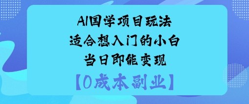 AI国学项目玩法-适合想入门的小白-当日即能变现-58创客