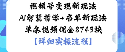 视频号变现新玩法AI智慧哲学+书单新玩法单条视频佣金1k-58创客
