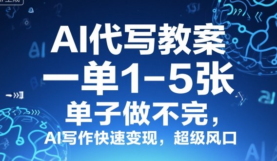 AI代写教案，一单1-5张，单子做不完，AI写作快速变现，超级风口-58创客